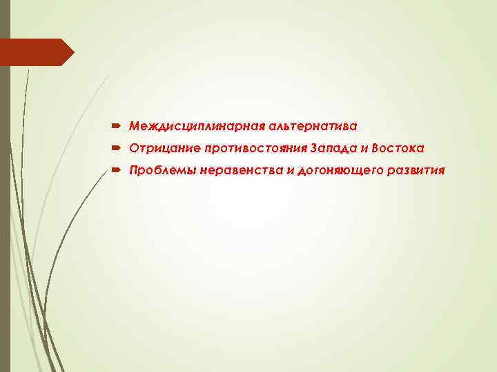  Междисциплинарная альтернатива Отрицание противостояния Запада и Востока Проблемы неравенства и догоняющего развития 