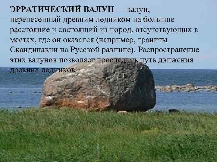 ЭРРАТИЧЕСКИЙ ВАЛУН — валун, перенесенный древним ледником на большое расстояние и состоящий из пород,