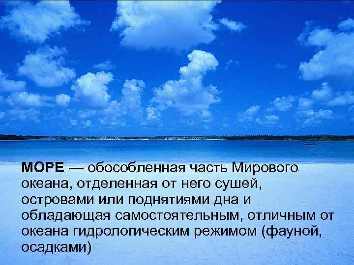 МОРЕ — обособленная часть Мирового океана, отделенная от него сушей, островами или поднятиями дна