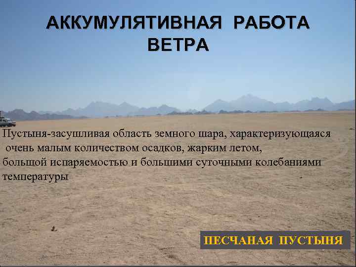 АККУМУЛЯТИВНАЯ РАБОТА ВЕТРА ПЕСЧАНЫЕ ПУСТЫНИ Пустыня-засушливая область земного шара, характеризующаяся очень малым количеством осадков,