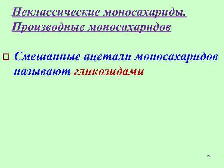 Неклассические моносахариды. Производные моносахаридов o Смешанные ацетали моносахаридов называют гликозидами 22 