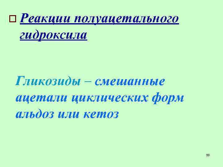 o Реакции полуацетального гидроксила Гликозиды – смешанные ацетали циклических форм альдоз или кетоз 53