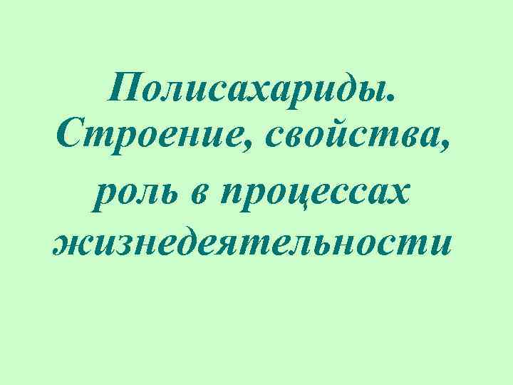 Полисахариды. Строение, свойства, роль в процессах жизнедеятельности 