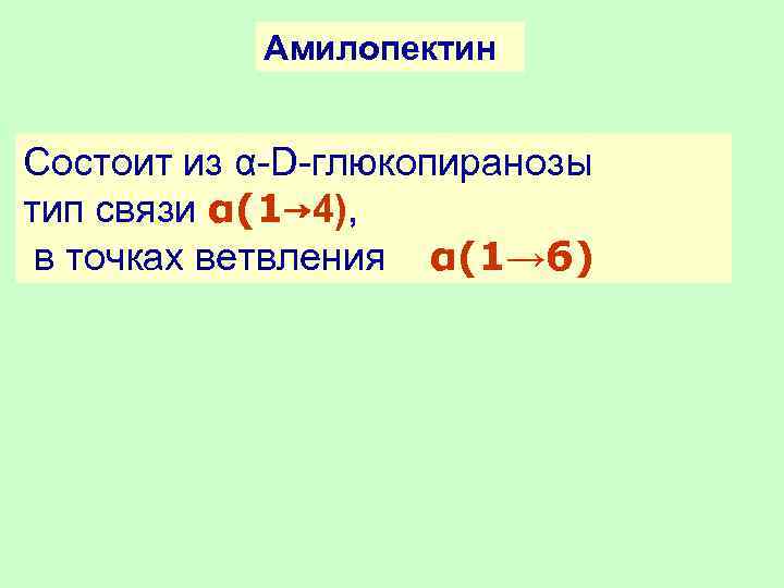 Амилопектин Состоит из α-D-глюкопиранозы тип связи α(1→ 4), в точках ветвления α(1→ 6) 