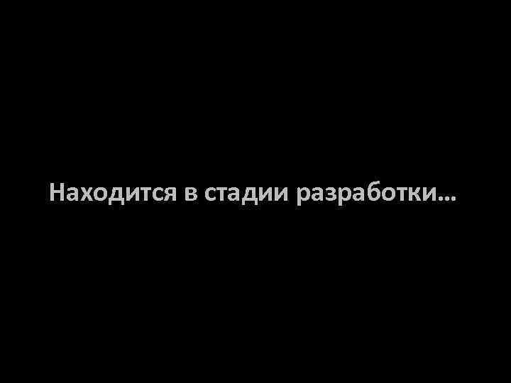 Находится в стадии разработки… 