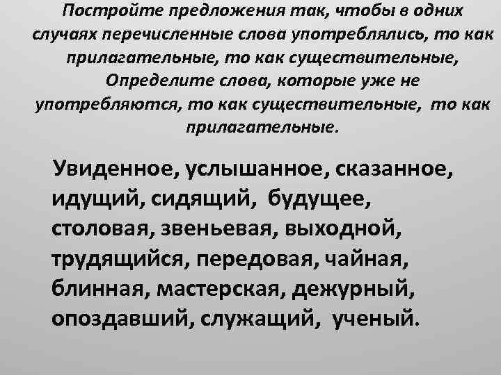 Постройте предложения так, чтобы в одних случаях перечисленные слова употреблялись, то как прилагательные, то