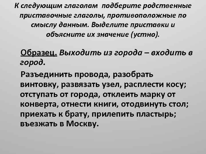 К следующим глаголам подберите родственные приставочные глаголы, противоположные по смыслу данным. Выделите приставки и