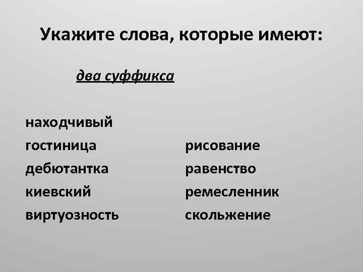 Укажите слова, которые имеют: два суффикса находчивый гостиница дебютантка киевский виртуозность рисование равенство ремесленник