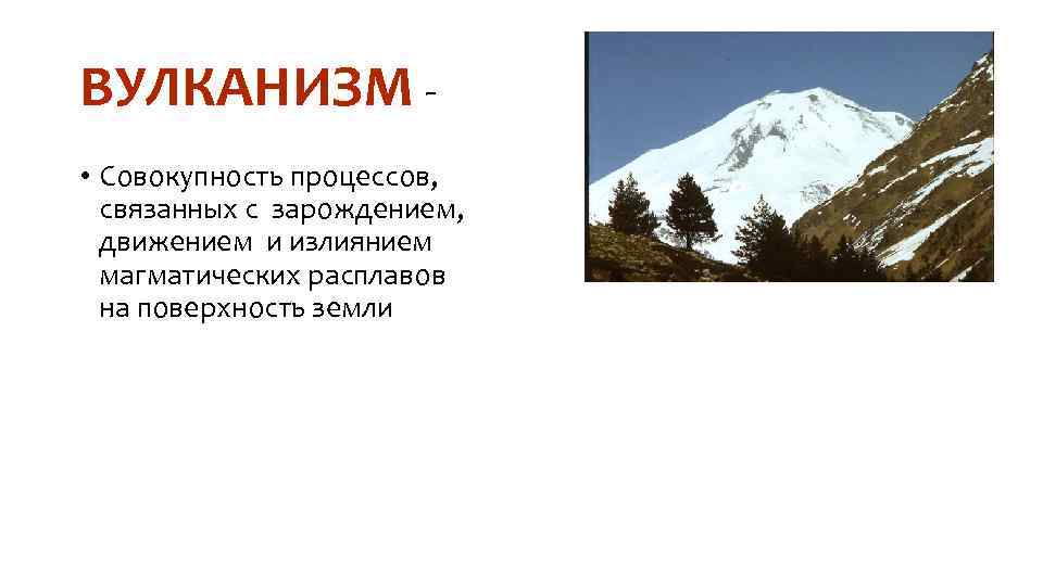 ВУЛКАНИЗМ • Совокупность процессов, связанных с зарождением, движением и излиянием магматических расплавов на поверхность