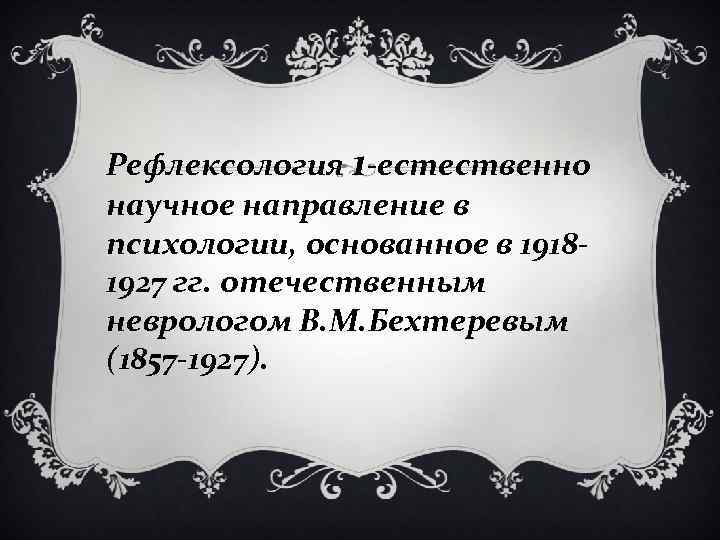 Рефлексология 1 -естественно научное направление в психологии, основанное в 19181927 гг. отечественным неврологом В.