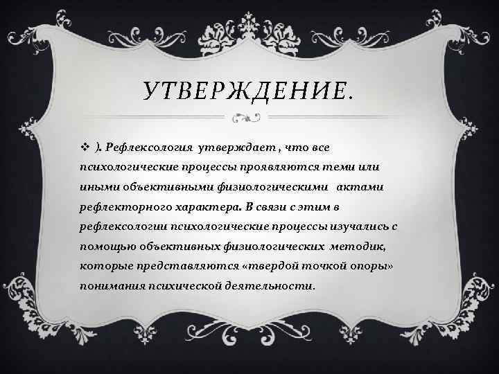 УТВЕРЖДЕНИЕ. v ). Рефлексология утверждает , что все психологические процессы проявляются теми или иными