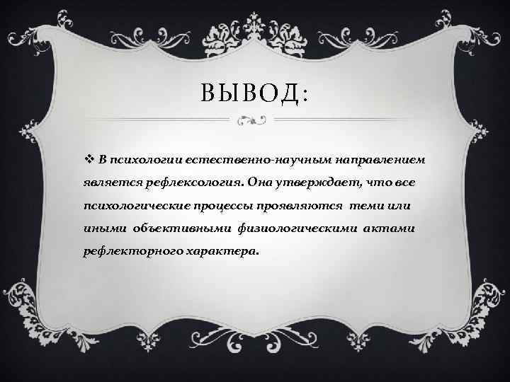 ВЫВОД: v В психологии естественно-научным направлением является рефлексология. Она утверждает, что все психологические процессы