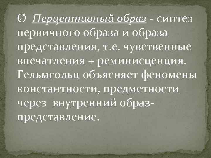 Ø Перцептивный образ - синтез первичного образа и образа представления, т. е. чувственные впечатления