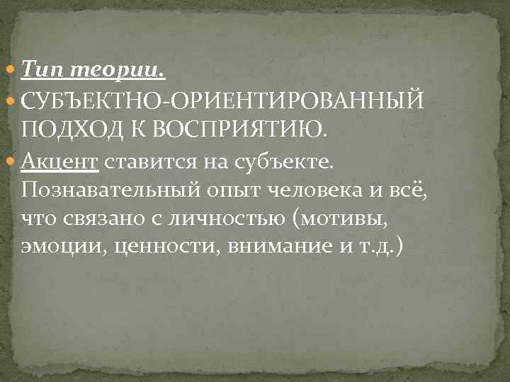  Тип теории. СУБЪЕКТНО-ОРИЕНТИРОВАННЫЙ ПОДХОД К ВОСПРИЯТИЮ. Акцент ставится на субъекте. Познавательный опыт человека