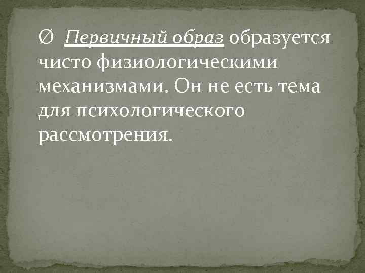 Ø Первичный образуется чисто физиологическими механизмами. Он не есть тема для психологического рассмотрения. 