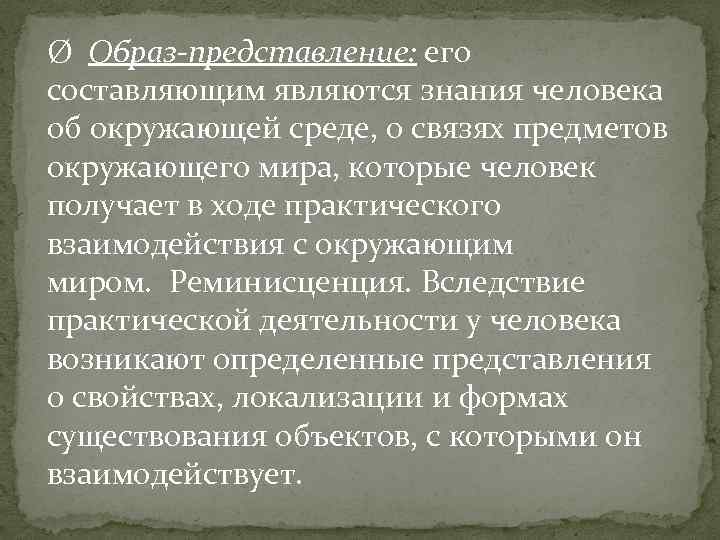 Ø Образ-представление: его составляющим являются знания человека об окружающей среде, о связях предметов окружающего