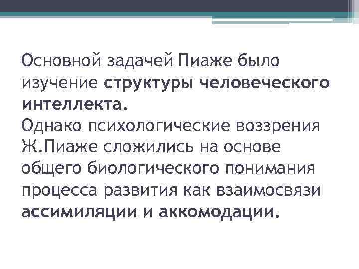 Основной задачей Пиаже было изучение структуры человеческого интеллекта. Однако психологические воззрения Ж. Пиаже сложились