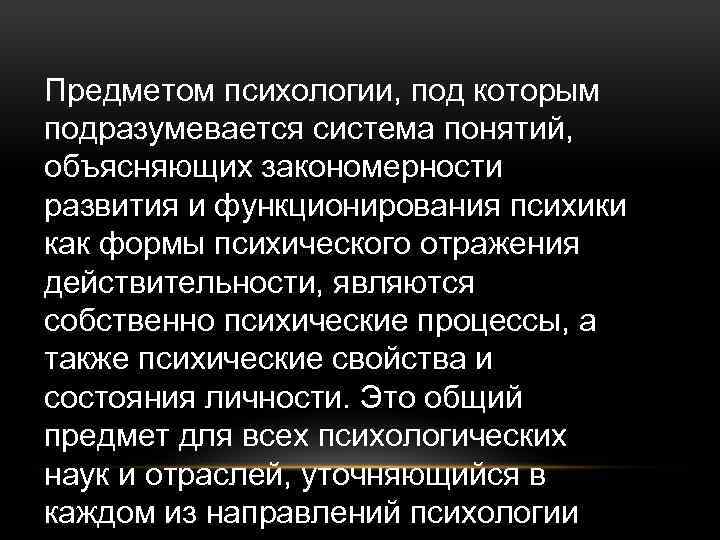 Предметом психологии, под которым подразумевается система понятий, объясняющих закономерности развития и функционирования психики как