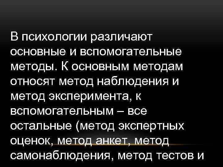 В психологии различают основные и вспомогательные методы. К основным методам относят метод наблюдения и