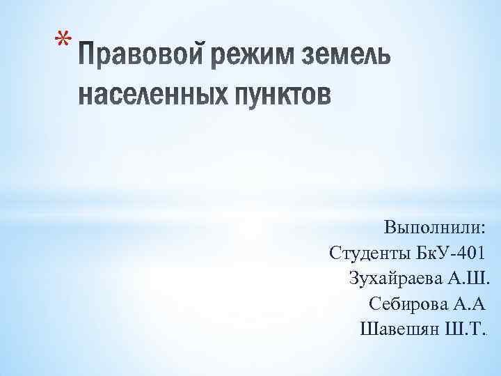 * Выполнили: Студенты Бк. У-401 Зухайраева А. Ш. Себирова А. А Шавешян Ш. Т.