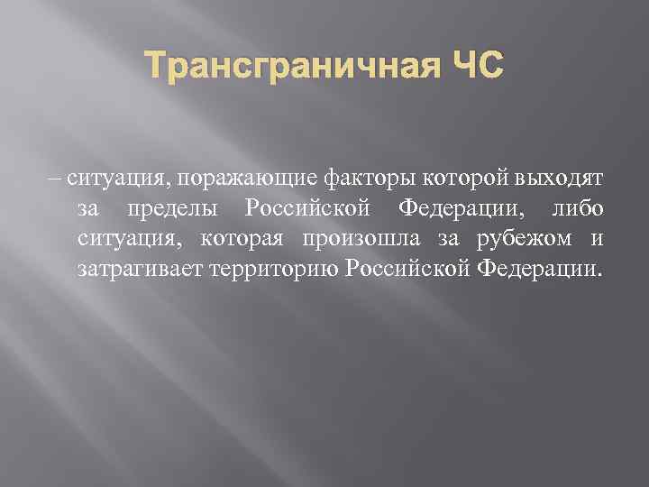 Трансграничная ЧС – ситуация, поражающие факторы которой выходят за пределы Российской Федерации, либо ситуация,