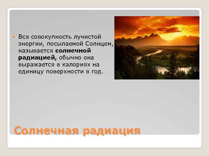  Вся совокупность лучистой энергии, посылаемой Солнцем, называется солнечной радиацией, обычно она выражается в