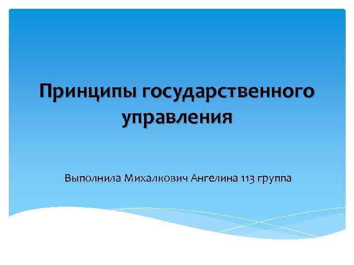 Принципы государственного управления Выполнила Михалкович Ангелина 113 группа 