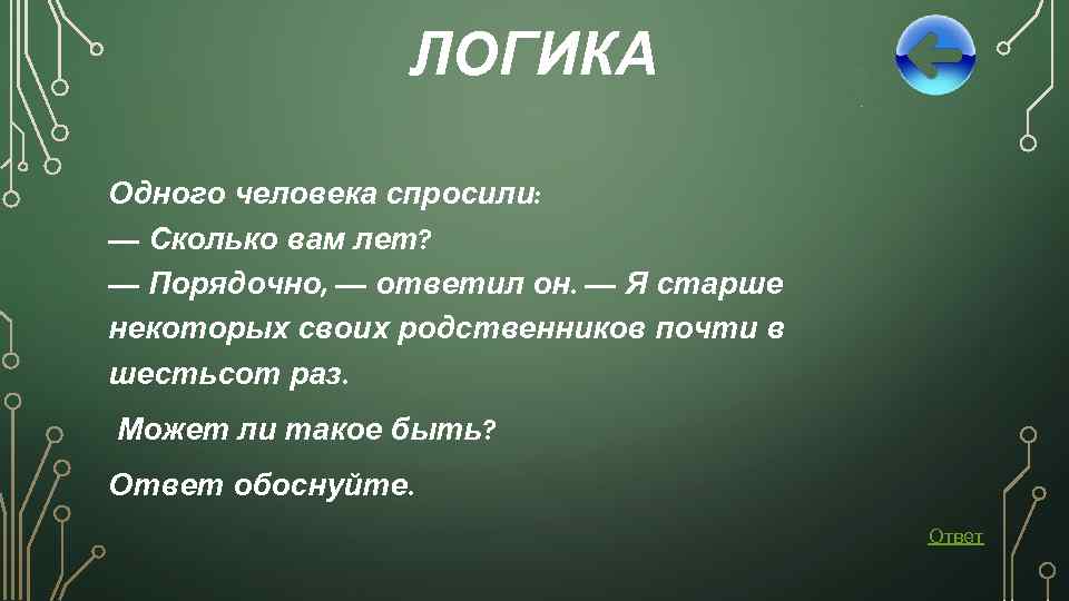 ЛОГИКА Одного человека спросили: — Сколько вам лет? — Порядочно, — ответил он. —