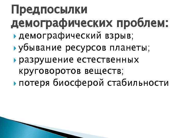 Предпосылки демографических проблем: демографический взрыв; убывание ресурсов планеты; разрушение естественных круговоротов веществ; потеря биосферой