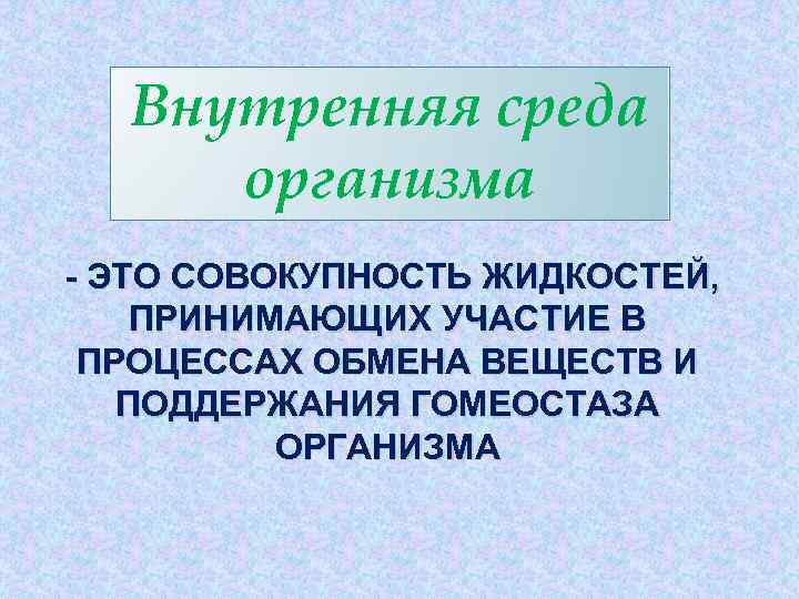 Внутренняя среда организма - ЭТО СОВОКУПНОСТЬ ЖИДКОСТЕЙ, ПРИНИМАЮЩИХ УЧАСТИЕ В ПРОЦЕССАХ ОБМЕНА ВЕЩЕСТВ И