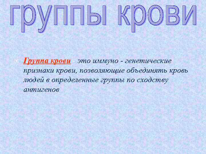  Группа крови - это иммуно - генетические признаки крови, позволяющие объединять кровь людей