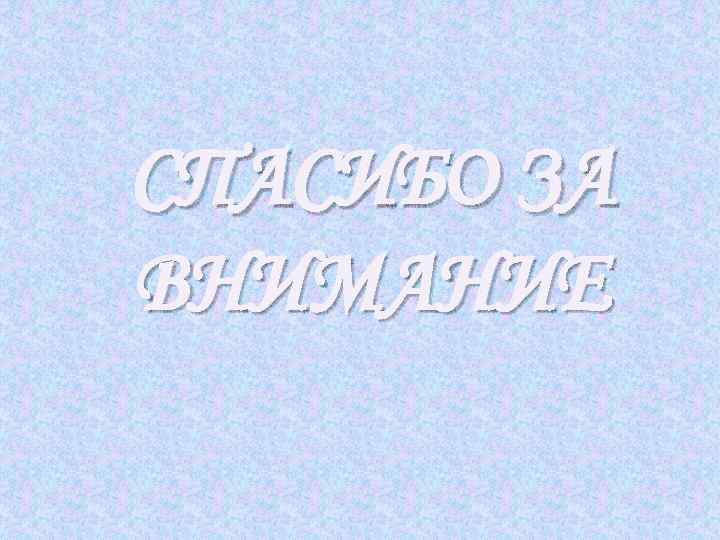 СПАСИБО ЗА ВНИМАНИЕ 