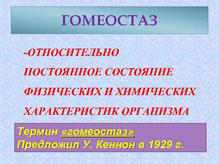 ГОМЕОСТАЗ -ОТНОСИТЕЛЬНО ПОСТОЯННОЕ СОСТОЯНИЕ ФИЗИЧЕСКИХ И ХИМИЧЕСКИХ ХАРАКТЕРИСТИК ОРГАНИЗМА Термин «гомеостаз» Предложил У. Кеннон