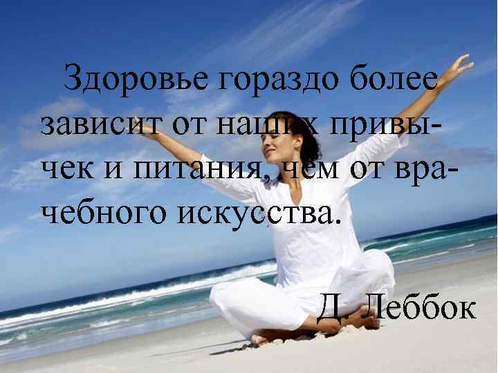 Здоровье гораздо более зависит от наших привычек и питания, чем от врачебного искусства. Д.
