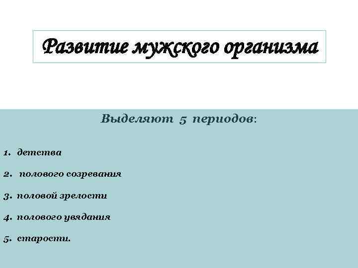 Развитие мужского организма Выделяют 5 периодов: 1. детства 2. полового созревания 3. половой зрелости