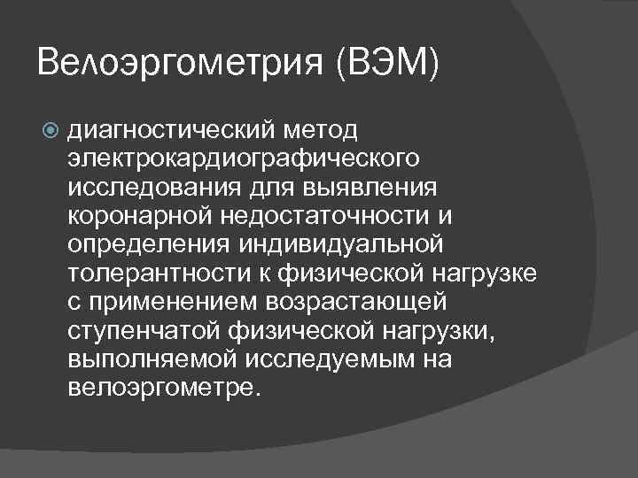 Велоэргометрия (ВЭМ) диагностический метод электрокардиографического исследования для выявления коронарной недостаточности и определения индивидуальной толерантности