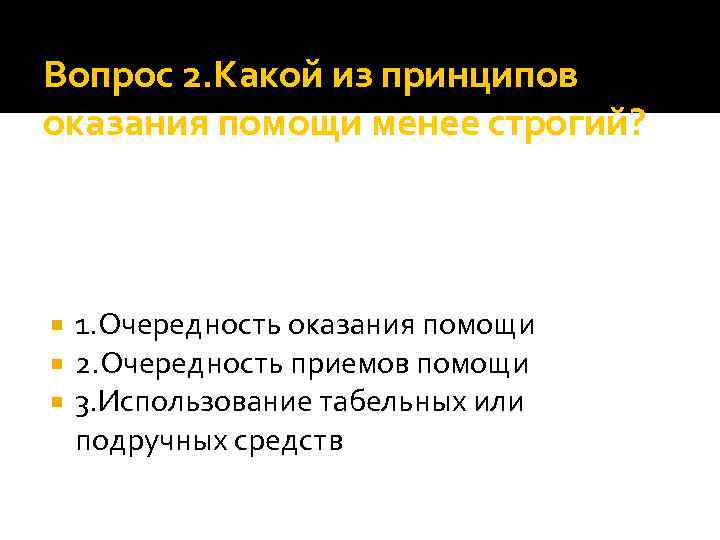 Вопрос 2. Какой из принципов оказания помощи менее строгий? 1. Очередность оказания помощи 2.