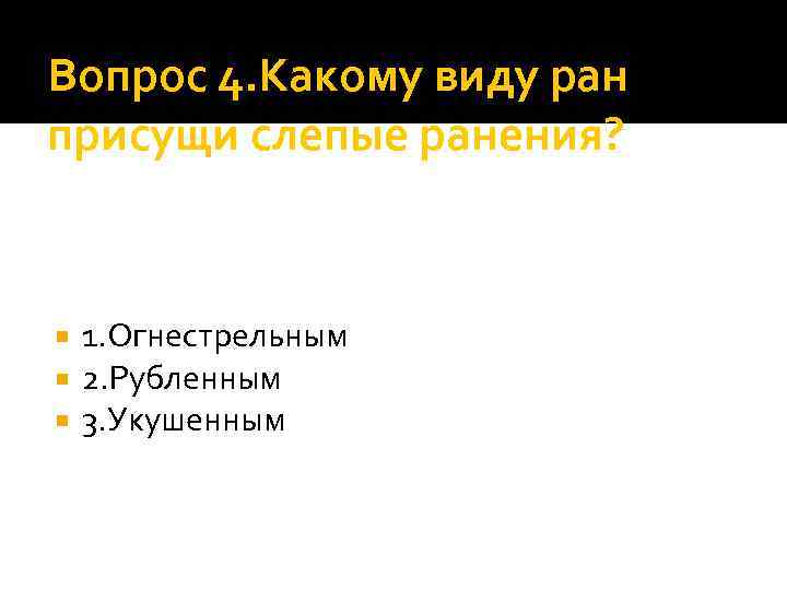 Вопрос 4. Какому виду ран присущи слепые ранения? 1. Огнестрельным 2. Рубленным 3. Укушенным