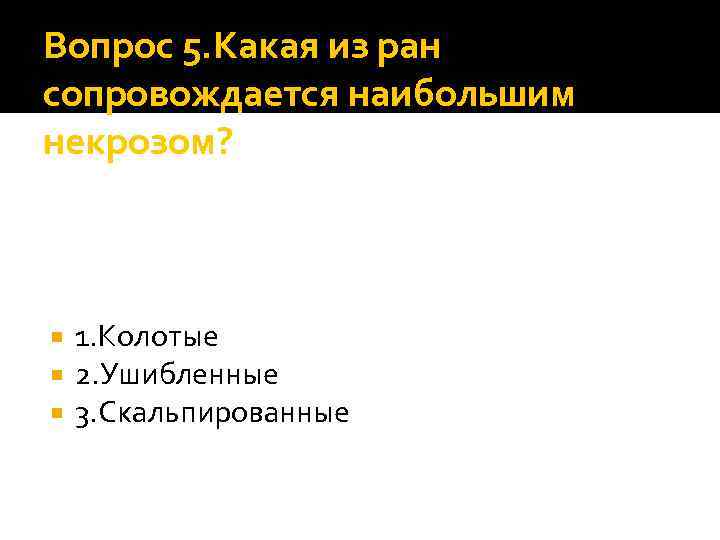 Вопрос 5. Какая из ран сопровождается наибольшим некрозом? 1. Колотые 2. Ушибленные 3. Скальпированные