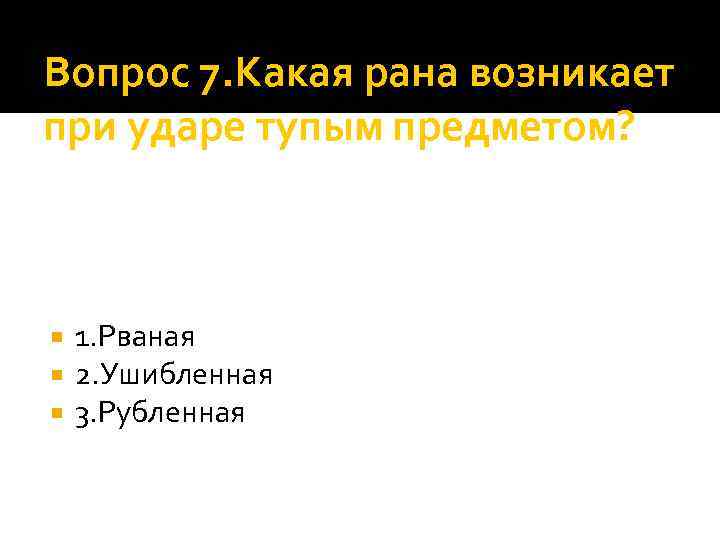 Вопрос 7. Какая рана возникает при ударе тупым предметом? 1. Рваная 2. Ушибленная 3.