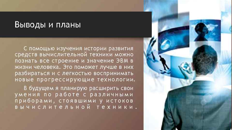 Выводы и планы С помощью изучения истории развития средств вычислительной техники можно познать все