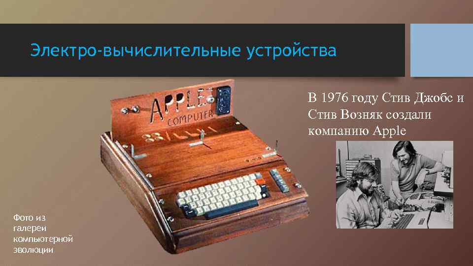 Электро-вычислительные устройства В 1976 году Стив Джобс и Стив Возняк создали компанию Apple Фото