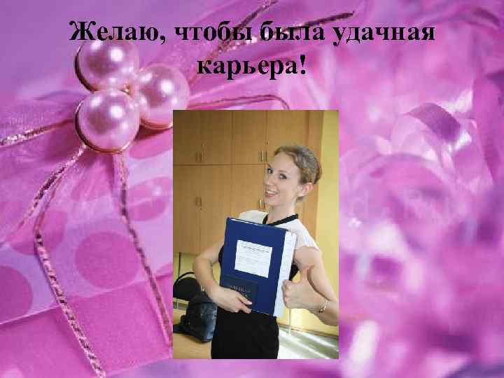 Желаю, чтобы была удачная карьера! 