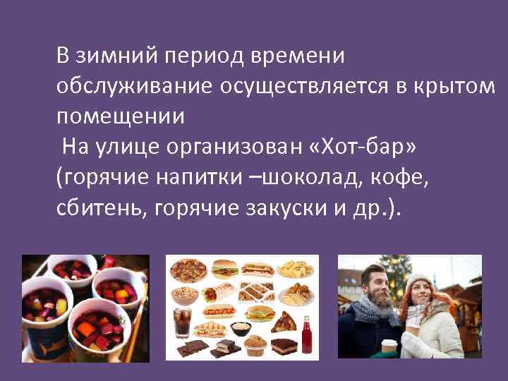 В зимний период времени обслуживание осуществляется в крытом помещении На улице организован «Хот-бар» (горячие