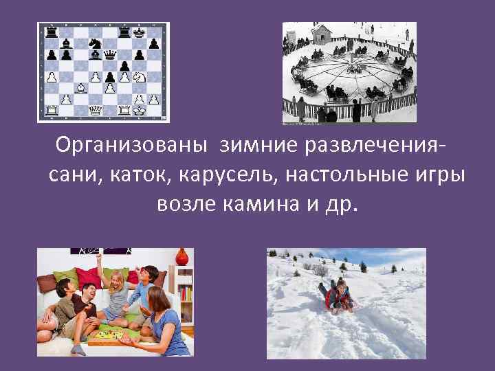 Организованы зимние развлечениясани, каток, карусель, настольные игры возле камина и др. 