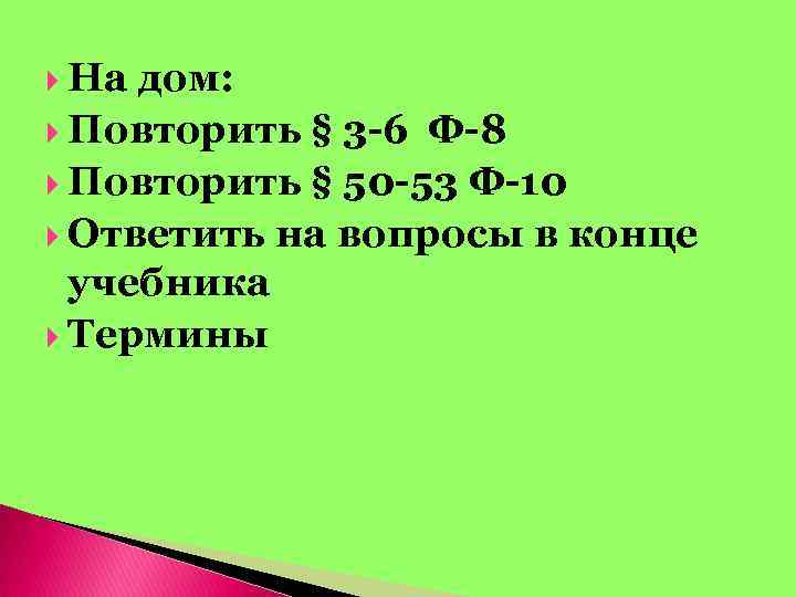  На дом: Повторить § 3 -6 Ф-8 Повторить § 50 -53 Ф-10 Ответить