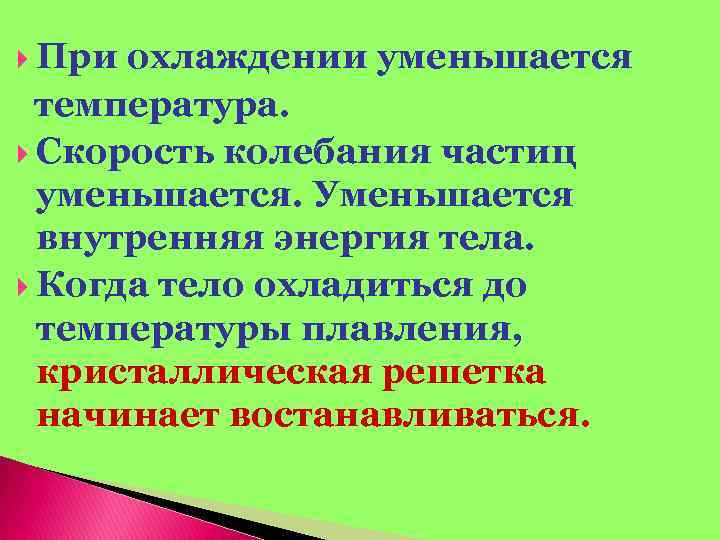  При охлаждении уменьшается температура. Скорость колебания частиц уменьшается. Уменьшается внутренняя энергия тела. Когда