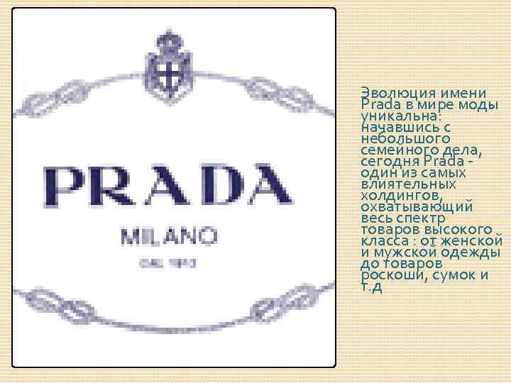 Эволюция имени Prada в мире моды уникальна: начавшись с небольшого семейного дела, сегодня Prada