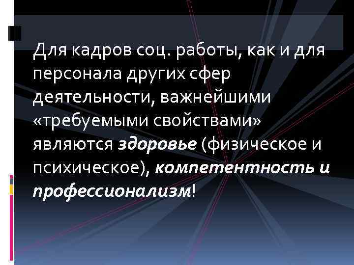 Для кадров соц. работы, как и для персонала других сфер деятельности, важнейшими «требуемыми свойствами»