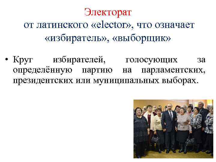 Электорат от латинского «elector» , что означает «избиратель» , «выборщик» • Круг избирателей, голосующих